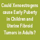 Xenoestrogens cause Early Puberty in Children andin Adults.